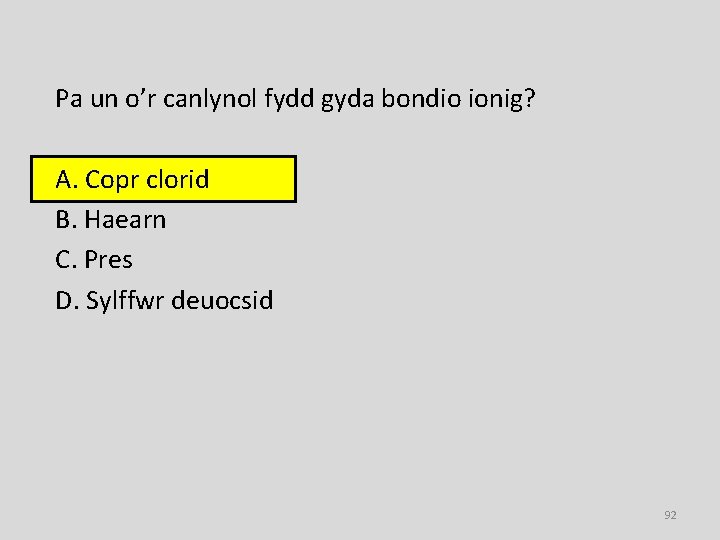 Pa un o’r canlynol fydd gyda bondio ionig? A. Copr clorid B. Haearn C.