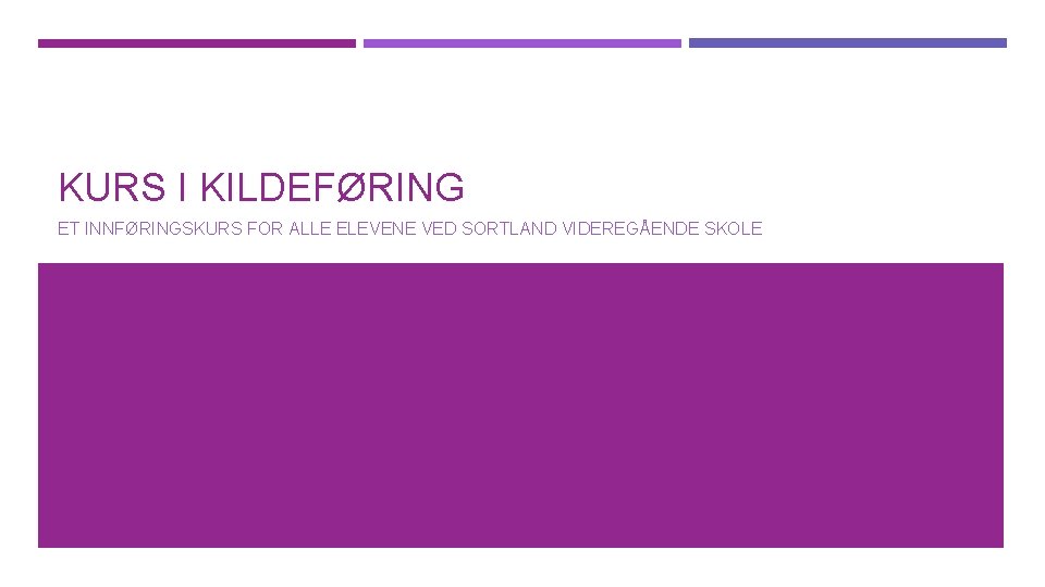 KURS I KILDEFØRING ET INNFØRINGSKURS FOR ALLE ELEVENE VED SORTLAND VIDEREGÅENDE SKOLE 