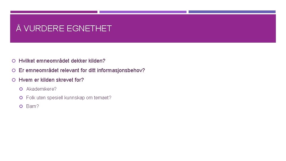 Å VURDERE EGNETHET Hvilket emneområdet dekker kilden? Er emneområdet relevant for ditt informasjonsbehov? Hvem