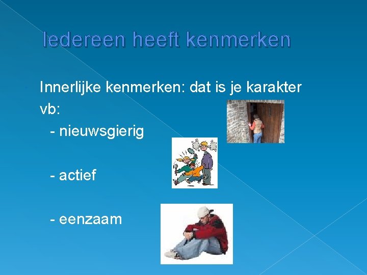 Iedereen heeft kenmerken Innerlijke kenmerken: dat is je karakter vb: - nieuwsgierig - actief