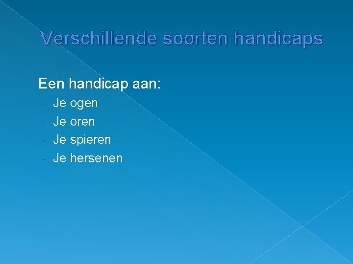 Verschillende soorten handicaps Een handicap aan: - Je ogen Je oren Je spieren Je