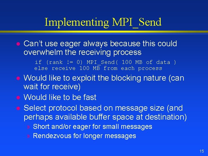 Implementing MPI_Send l Can’t use eager always because this could overwhelm the receiving process Implementing MPI_Send l Can’t use eager always because this could overwhelm the receiving process