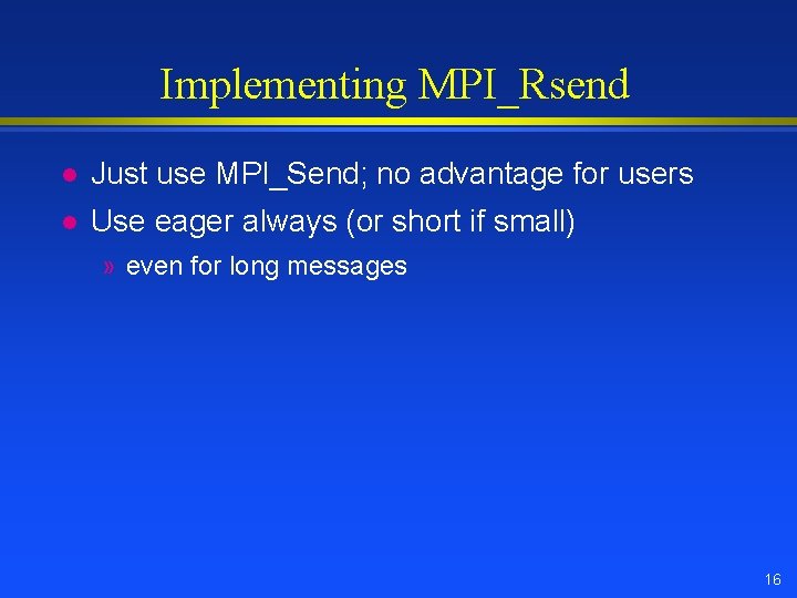 Implementing MPI_Rsend l Just use MPI_Send; no advantage for users l Use eager always Implementing MPI_Rsend l Just use MPI_Send; no advantage for users l Use eager always