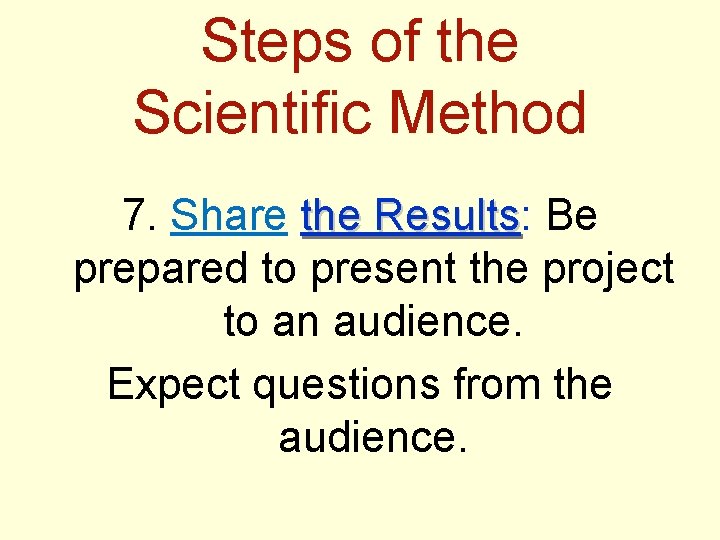 Steps of the Scientific Method 7. Share the Results: Results Be prepared to present