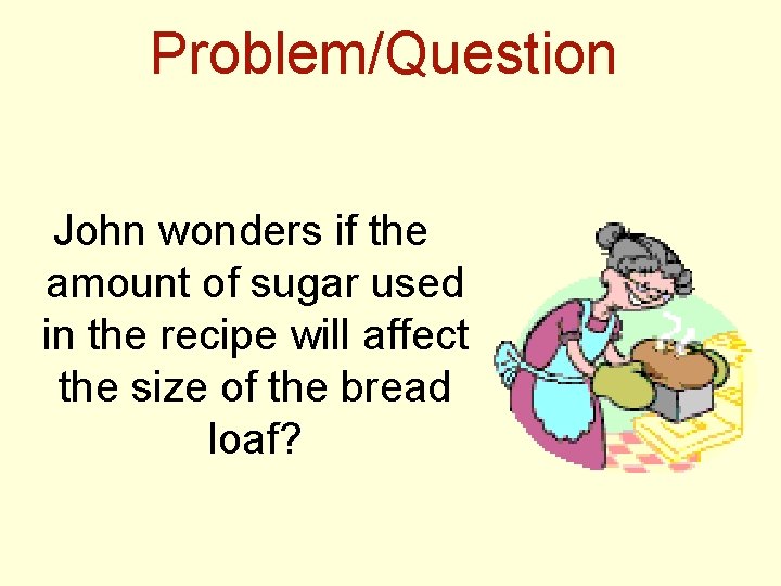 Problem/Question John wonders if the amount of sugar used in the recipe will affect
