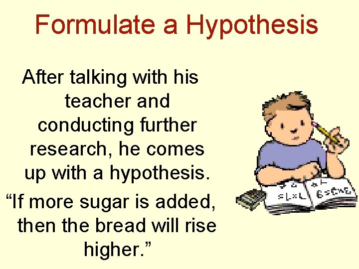 Formulate a Hypothesis After talking with his teacher and conducting further research, he comes