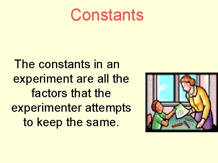 Constants The constants in an experiment are all the factors that the experimenter attempts