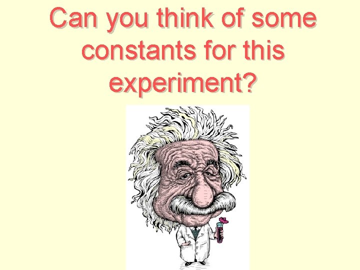 Can you think of some constants for this experiment? 