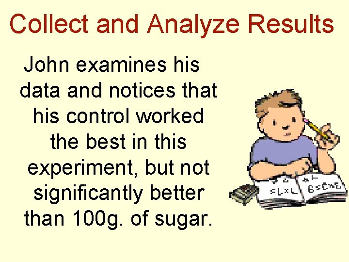 Collect and Analyze Results John examines his data and notices that his control worked