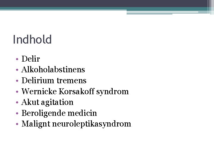 Indhold • • Delir Alkoholabstinens Delirium tremens Wernicke Korsakoff syndrom Akut agitation Beroligende medicin