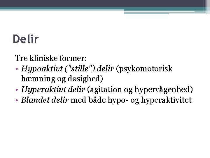 Delir Tre kliniske former: • Hypoaktivt ("stille") delir (psykomotorisk hæmning og døsighed) • Hyperaktivt