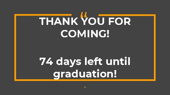 “ THANK YOU FOR COMING! 74 days left until graduation! 17 