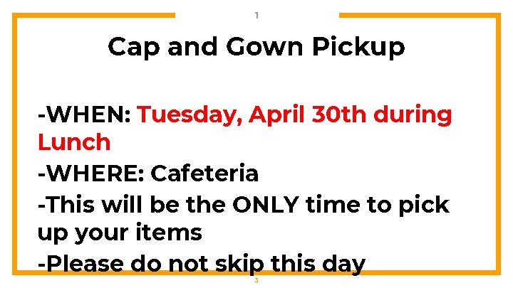 1 Cap and Gown Pickup -WHEN: Tuesday, April 30 th during Lunch -WHERE: Cafeteria