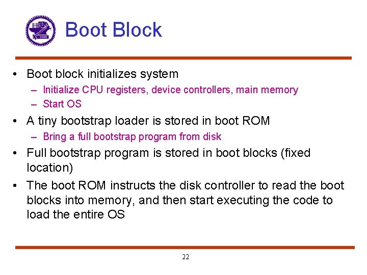 Boot Block • Boot block initializes system – Initialize CPU registers, device controllers, main