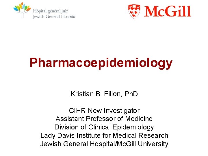 Pharmacoepidemiology Kristian B. Filion, Ph. D CIHR New Investigator Assistant Professor of Medicine Division