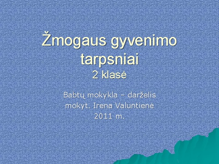 Žmogaus gyvenimo tarpsniai 2 klasė Babtų mokykla – darželis mokyt. Irena Valuntienė 2011 m.