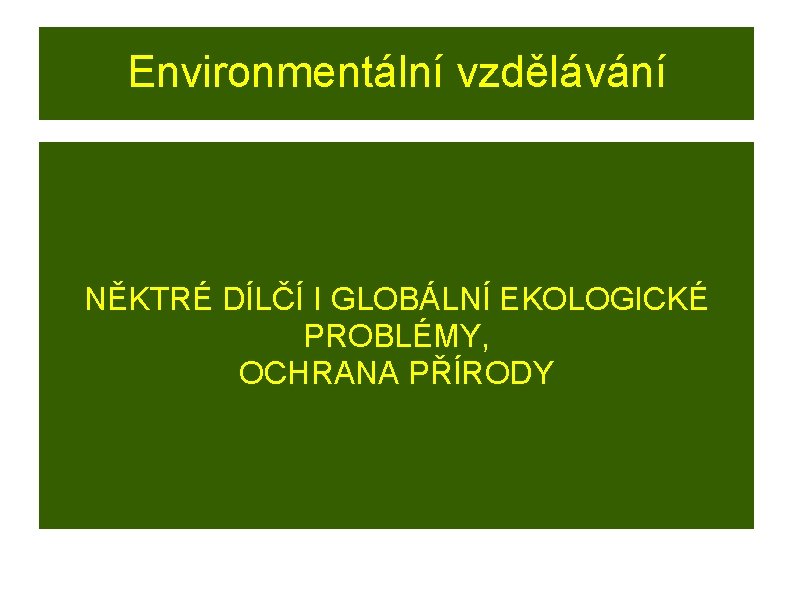 Environmentální vzdělávání NĚKTRÉ DÍLČÍ I GLOBÁLNÍ EKOLOGICKÉ PROBLÉMY, OCHRANA PŘÍRODY 