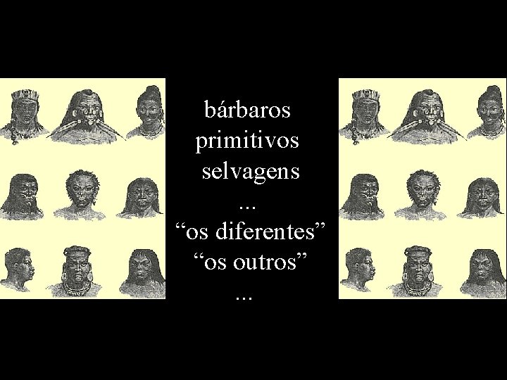 bárbaros primitivos selvagens. . . “os diferentes” “os outros”. . . 