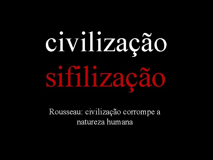 civilização sifilização Rousseau: civilização corrompe a natureza humana 