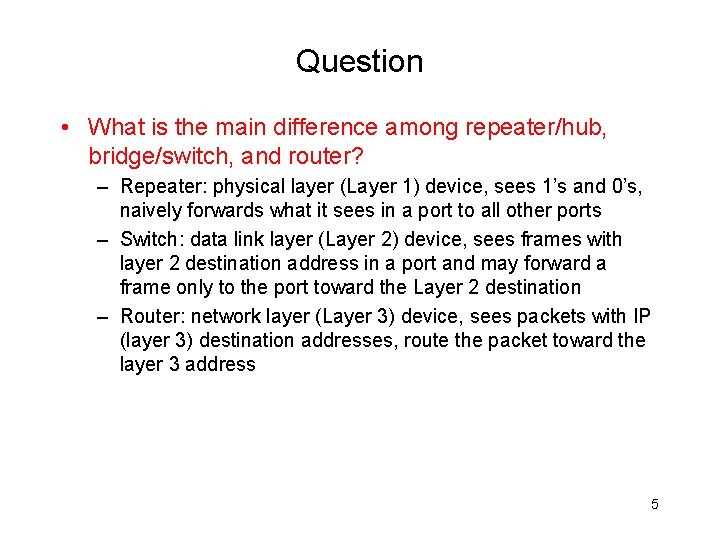 Question • What is the main difference among repeater/hub, bridge/switch, and router? – Repeater: