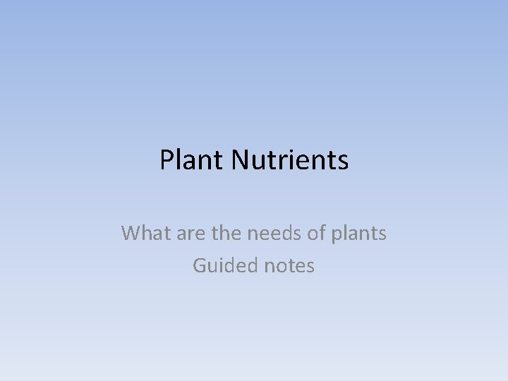 Plant Nutrients What are the needs of plants Guided notes 