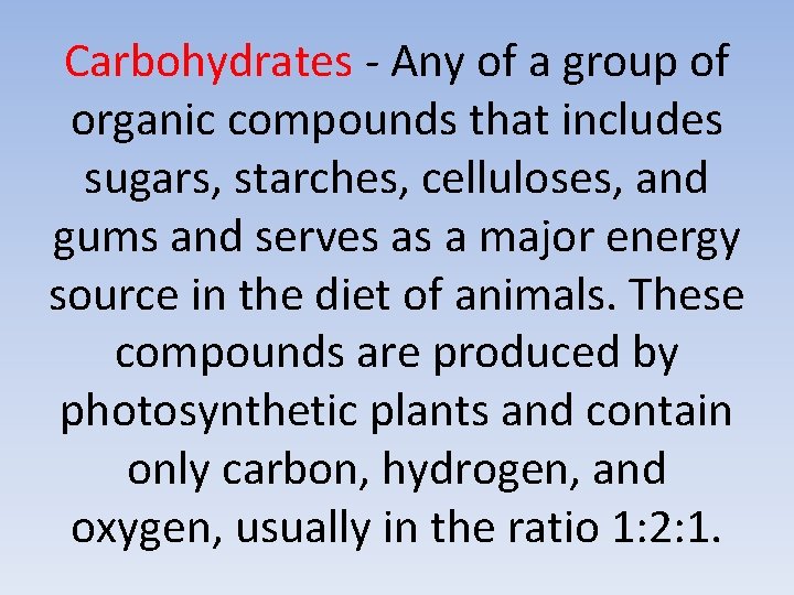 Carbohydrates - Any of a group of organic compounds that includes sugars, starches, celluloses,