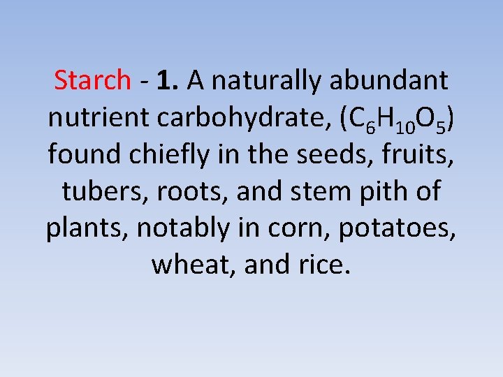 Starch - 1. A naturally abundant nutrient carbohydrate, (C 6 H 10 O 5)