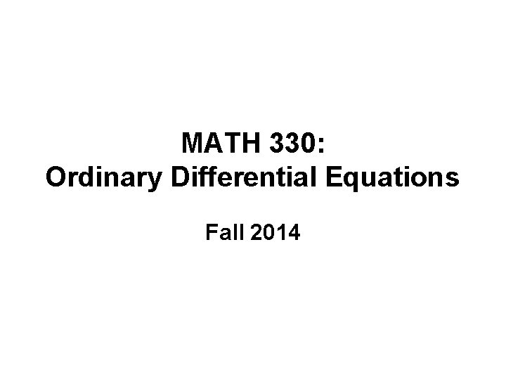 MATH 330: Ordinary Differential Equations Fall 2014 
