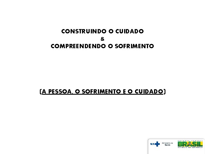 CONSTRUINDO O CUIDADO & COMPREENDENDO O SOFRIMENTO (A PESSOA, O SOFRIMENTO E O CUIDADO)