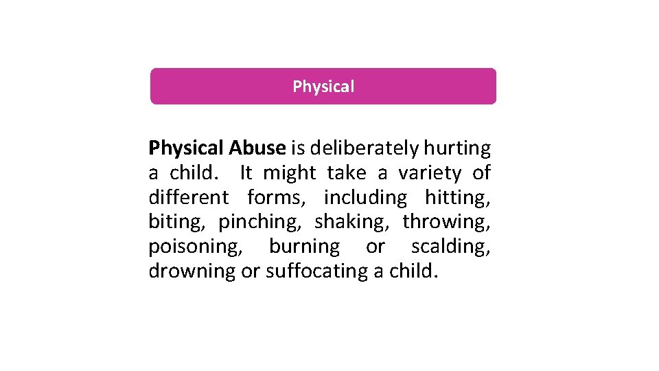 Physical Abuse is deliberately hurting a child. It might take a variety of different