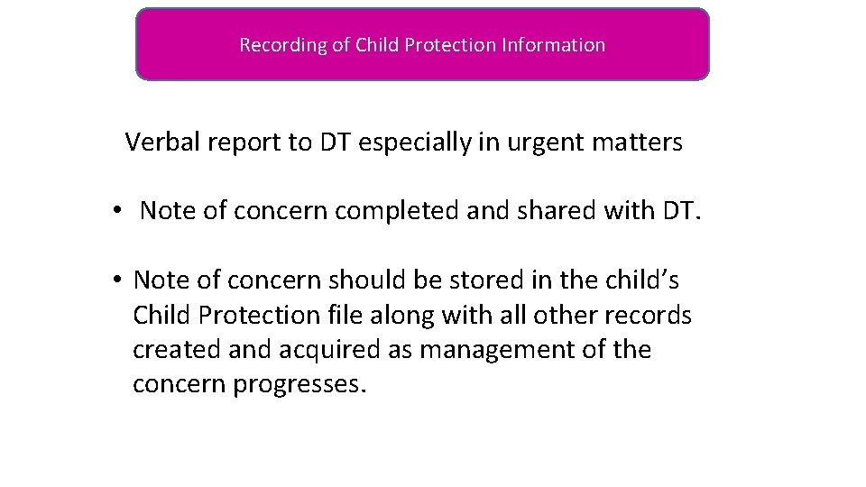Recording of Child Protection Information Verbal report to DT especially in urgent matters •