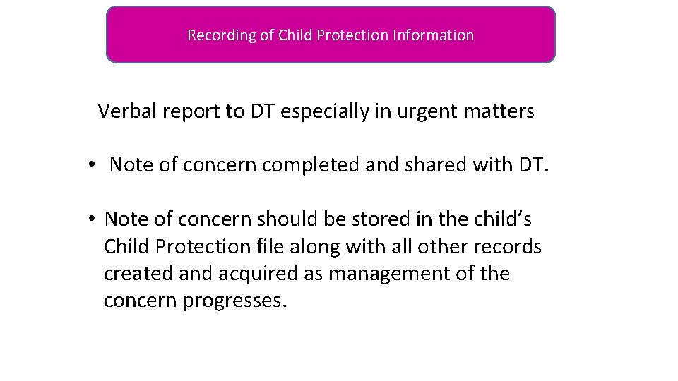 Recording of Child Protection Information Verbal report to DT especially in urgent matters •