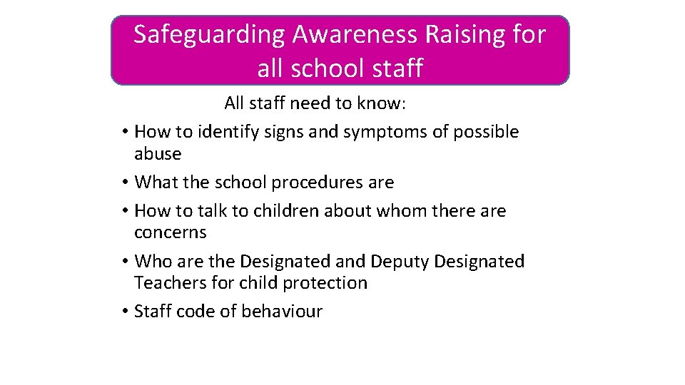 Safeguarding Awareness Raising for all school staff All staff need to know: • How