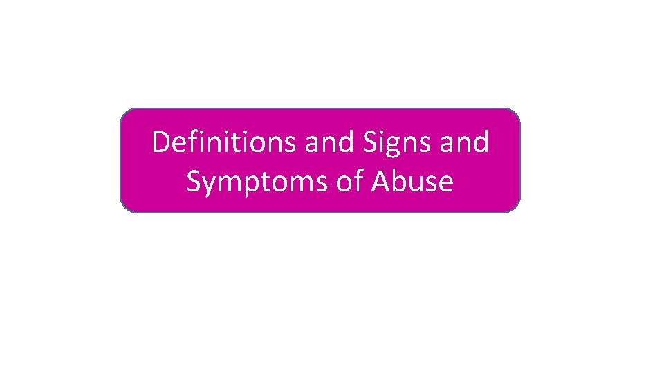 Definitions and Signs and Symptoms of Abuse 