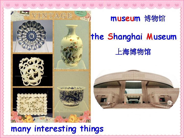 museum 博物馆 the Shanghai Museum 上海博物馆 many interesting things 