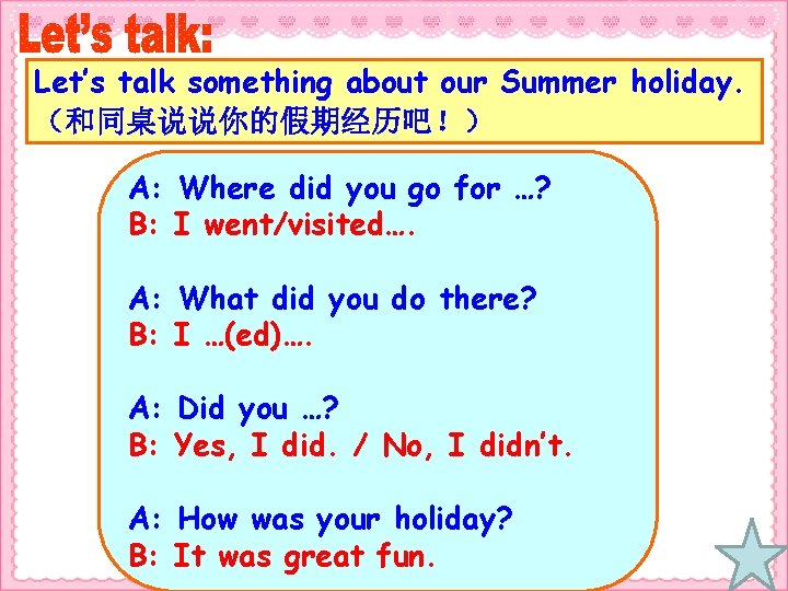Let’s talk something about our Summer holiday. （和同桌说说你的假期经历吧！） A: Where did you go for