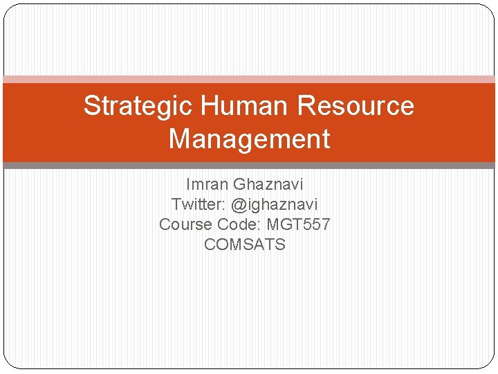 Strategic Human Resource Management Imran Ghaznavi Twitter: @ighaznavi Course Code: MGT 557 COMSATS Strategic Human Resource Management Imran Ghaznavi Twitter: @ighaznavi Course Code: MGT 557 COMSATS