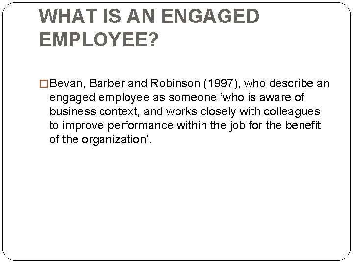 WHAT IS AN ENGAGED EMPLOYEE? � Bevan, Barber and Robinson (1997), who describe an WHAT IS AN ENGAGED EMPLOYEE? � Bevan, Barber and Robinson (1997), who describe an