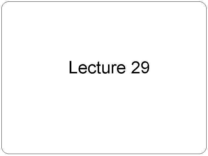 Lecture 29 Lecture 29