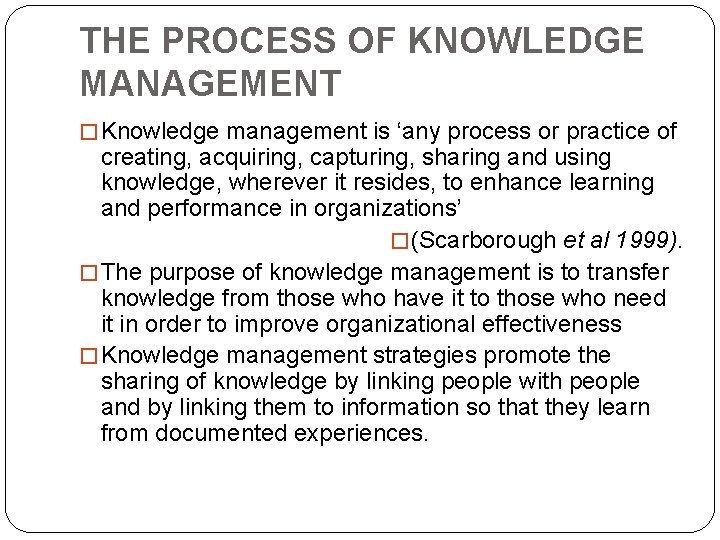THE PROCESS OF KNOWLEDGE MANAGEMENT � Knowledge management is ‘any process or practice of THE PROCESS OF KNOWLEDGE MANAGEMENT � Knowledge management is ‘any process or practice of