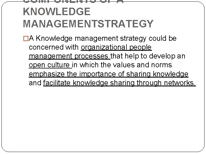 COMPONENTS OF A KNOWLEDGE MANAGEMENTSTRATEGY �A Knowledge management strategy could be concerned with organizational COMPONENTS OF A KNOWLEDGE MANAGEMENTSTRATEGY �A Knowledge management strategy could be concerned with organizational