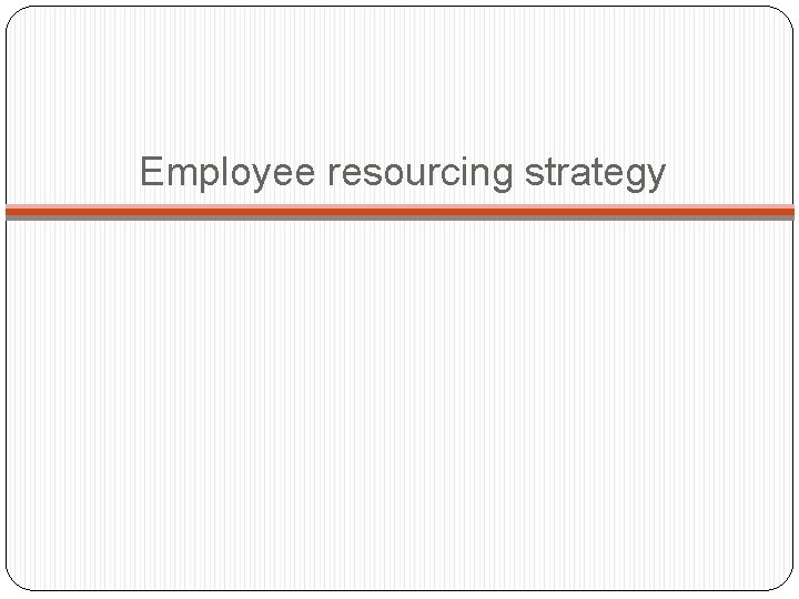 Employee resourcing strategy Employee resourcing strategy