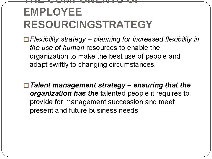 THE COMPONENTS OF EMPLOYEE RESOURCINGSTRATEGY � Flexibility strategy – planning for increased flexibility in THE COMPONENTS OF EMPLOYEE RESOURCINGSTRATEGY � Flexibility strategy – planning for increased flexibility in