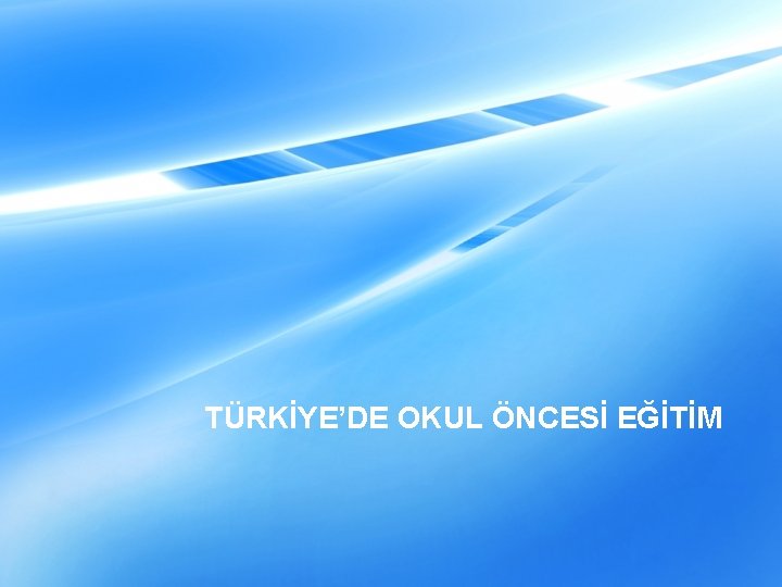 TÜRKİYE’DE OKUL ÖNCESİ EĞİTİM 