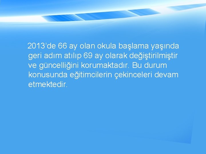 2013’de 66 ay olan okula başlama yaşında geri adım atılıp 69 ay olarak değiştirilmiştir