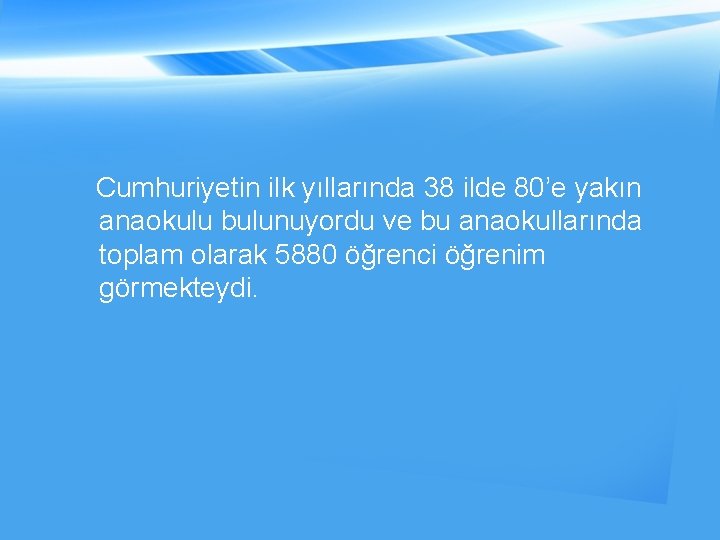 Cumhuriyetin ilk yıllarında 38 ilde 80’e yakın anaokulu bulunuyordu ve bu anaokullarında toplam olarak