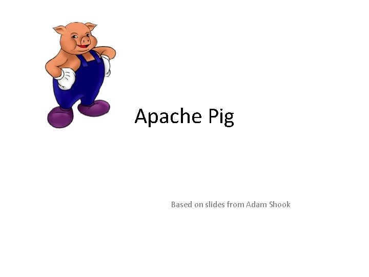 Apache Pig Based on slides from Adam Shook 