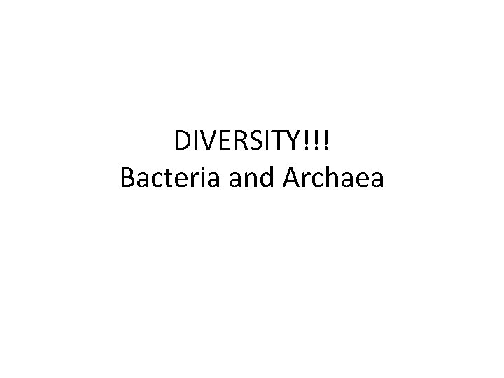 DIVERSITY!!! Bacteria and Archaea 
