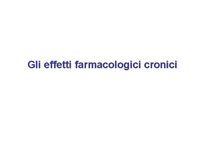 Gli effetti farmacologici cronici 