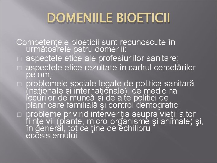 DOMENIILE BIOETICII Competenţele bioeticii sunt recunoscute în următoarele patru domenii: � aspectele etice ale